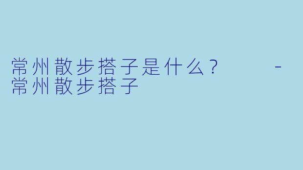 常州散步搭子是什么？  
