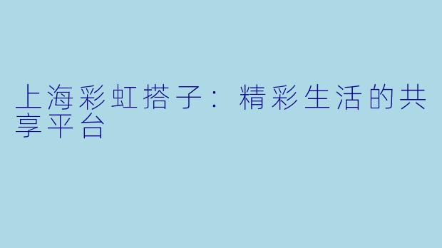 上海彩虹搭子：精彩生活的共享平台