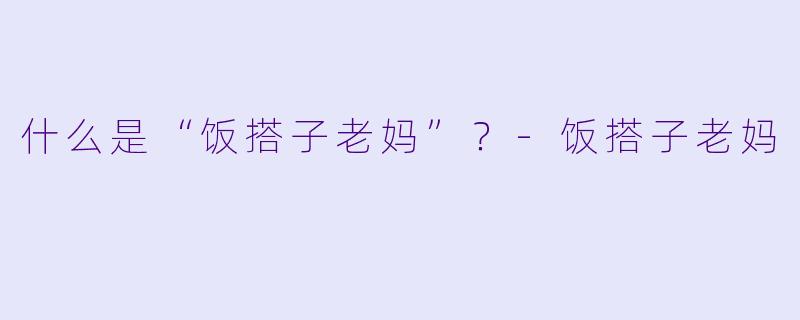 什么是“饭搭子老妈”？