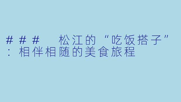 ### 松江的“吃饭搭子”：相伴相随的美食旅程
