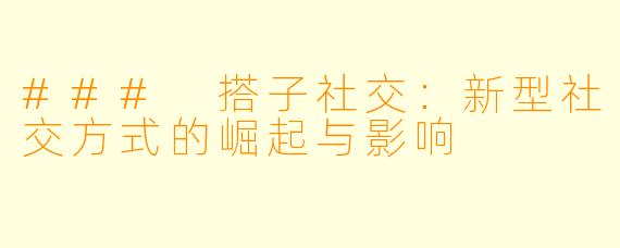 ### 搭子社交：新型社交方式的崛起与影响
