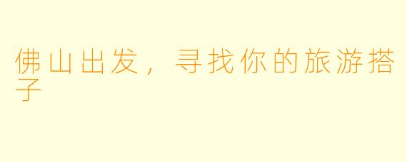 佛山出发,寻找你的旅游搭子