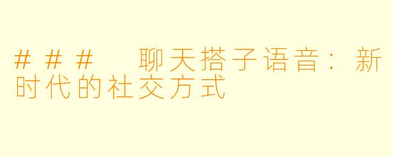 ### 聊天搭子语音：新时代的社交方式