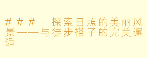 ### 探索日照的美丽风景——与徒步搭子的完美邂逅