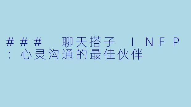 ### 聊天搭子 INFP：心灵沟通的最佳伙伴