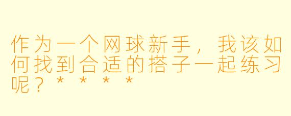 作为一个网球新手,我该如何找到合适的搭子一起练习呢?****