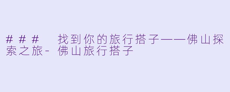 ### 找到你的旅行搭子——佛山探索之旅-佛山旅行搭子
