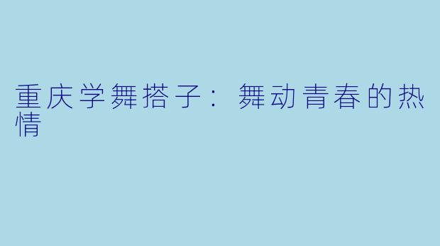 重庆学舞搭子：舞动青春的热情