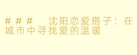 ### 沈阳恋爱搭子：在城市中寻找爱的温暖
