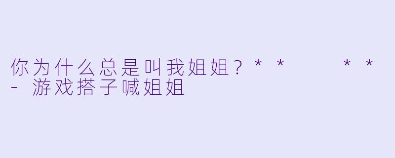 你为什么总是叫我姐姐？**  **-游戏搭子喊姐姐