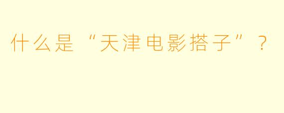 什么是“天津电影搭子”？  