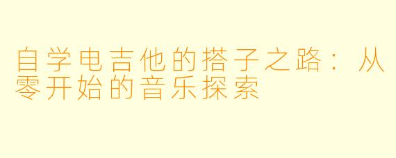 自学电吉他的搭子之路：从零开始的音乐探索