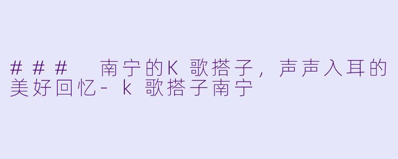 ### 南宁的K歌搭子,声声入耳的美好回忆