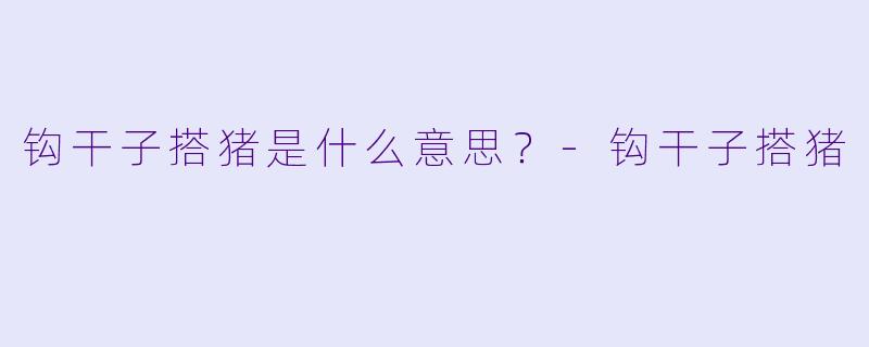 钩干子搭猪是什么意思？-钩干子搭猪