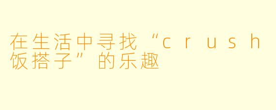 在生活中寻找“crush饭搭子”的乐趣