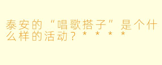 泰安的“唱歌搭子”是个什么样的活动？****
