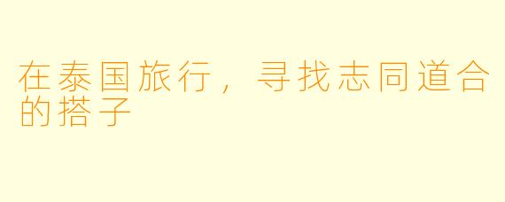 在泰国旅行，寻找志同道合的搭子