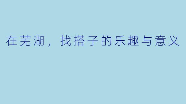 在芜湖，找搭子的乐趣与意义