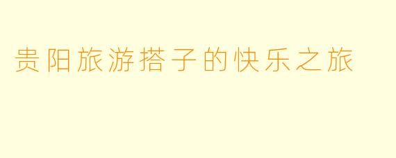 贵阳旅游搭子的快乐之旅