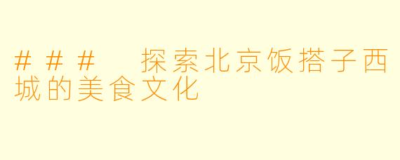 ### 探索北京饭搭子西城的美食文化
