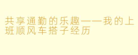 共享通勤的乐趣——我的上班顺风车搭子经历