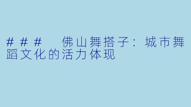 ### 佛山舞搭子：城市舞蹈文化的活力体现