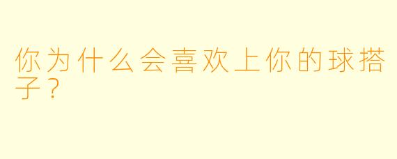 你为什么会喜欢上你的球搭子？