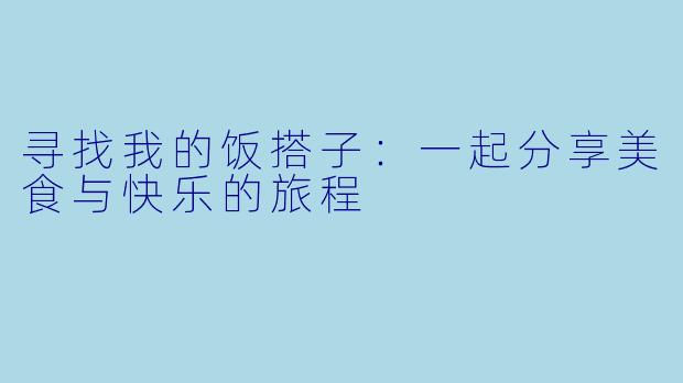 寻找我的饭搭子：一起分享美食与快乐的旅程
