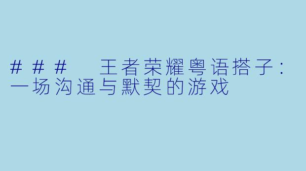 ### 王者荣耀粤语搭子:一场沟通与默契的游戏