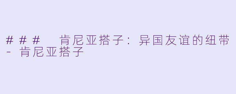 ### 肯尼亚搭子:异国友谊的纽带