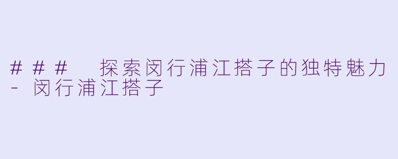 ### 探索闵行浦江搭子的独特魅力-闵行浦江搭子