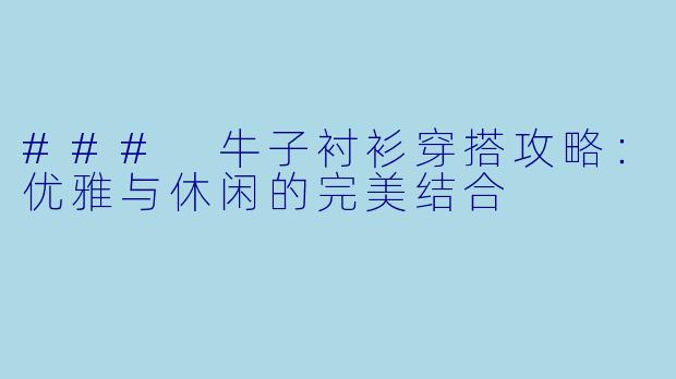 ### 牛子衬衫穿搭攻略：优雅与休闲的完美结合