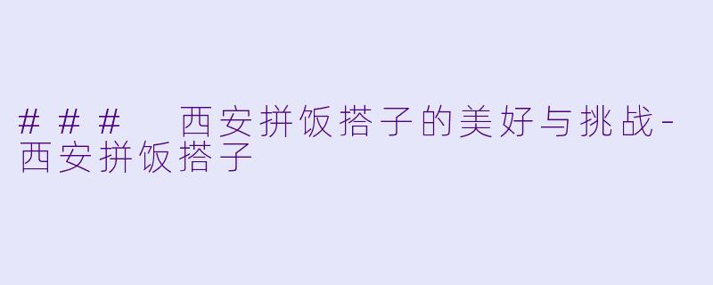 ### 西安拼饭搭子的美好与挑战