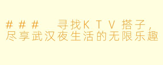 ### 寻找KTV搭子，尽享武汉夜生活的无限乐趣
