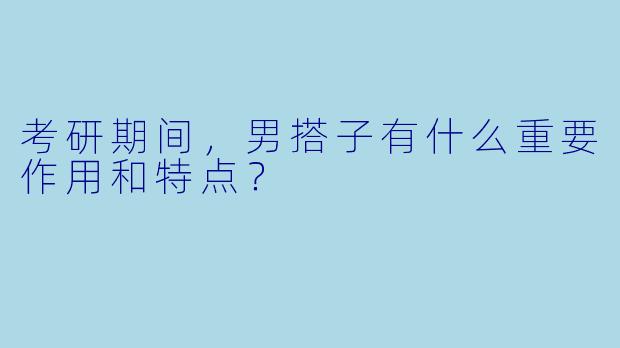 考研期间，男搭子有什么重要作用和特点？
