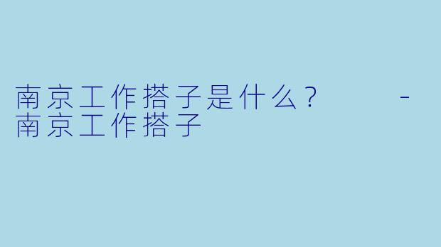 南京工作搭子是什么？  -南京工作搭子