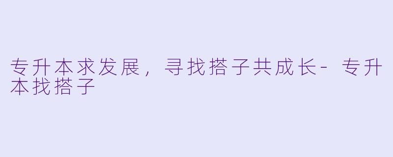 专升本求发展，寻找搭子共成长-专升本找搭子