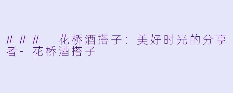 ### 花桥酒搭子：美好时光的分享者-花桥酒搭子