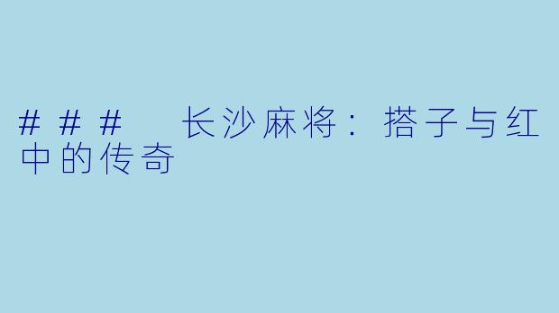 ### 长沙麻将：搭子与红中的传奇