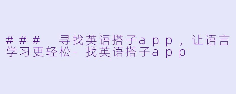 ### 寻找英语搭子app，让语言学习更轻松-找英语搭子app