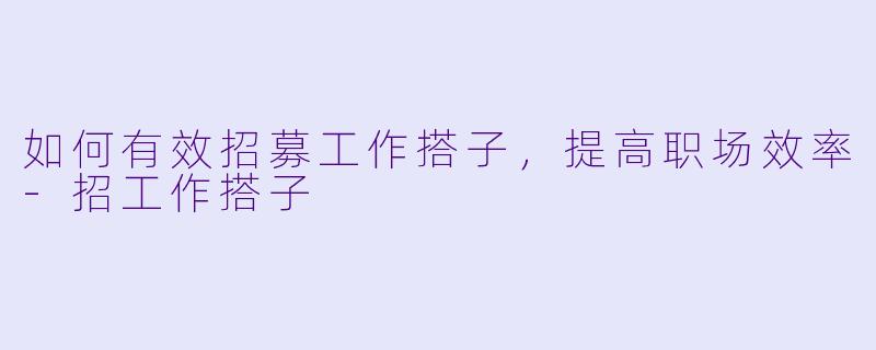 如何有效招募工作搭子，提高职场效率