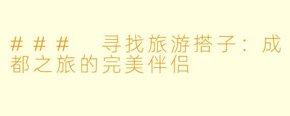 ### 寻找旅游搭子:成都之旅的完美伴侣