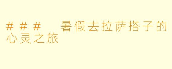 ### 暑假去拉萨搭子的心灵之旅