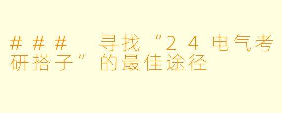 ### 寻找“24电气考研搭子”的最佳途径