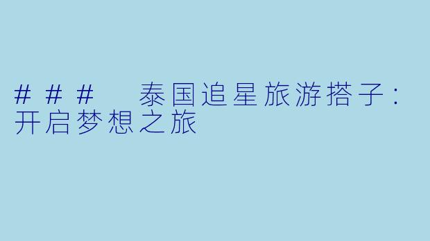 ### 泰国追星旅游搭子：开启梦想之旅