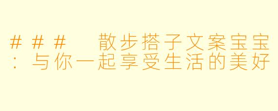 ### 散步搭子文案宝宝:与你一起享受生活的美好