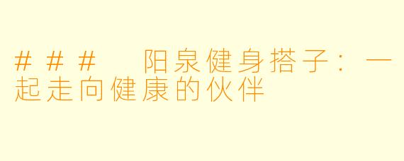 ### 阳泉健身搭子:一起走向健康的伙伴