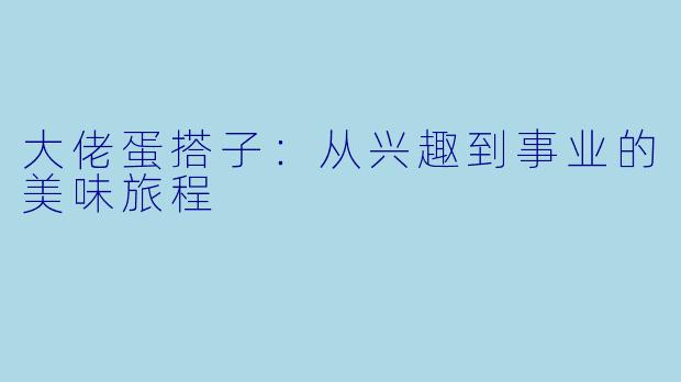 大佬蛋搭子:从兴趣到事业的美味旅程