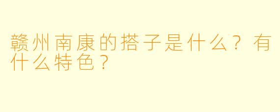 赣州南康的搭子是什么?有什么特色?