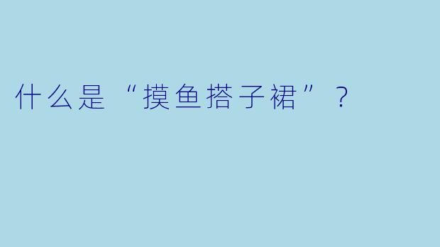 什么是“摸鱼搭子裙”？  